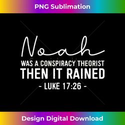 noah was a conspiracy theorist then it rained christia - edgy sublimation digital file - enhance your art with a dash of spice