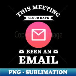 this meeting could have been an email - high-quality png sublimation download - bring your designs to life