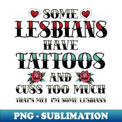 funny lesbian tattoo some lesbians have tattoos - png sublimation digital download - stunning sublimation graphics