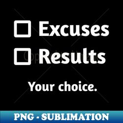 excuses or results  black - png transparent sublimation file - unleash your creativity