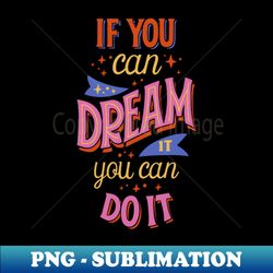 if you can dream it youc can do it - premium png sublimation file - bring your designs to life