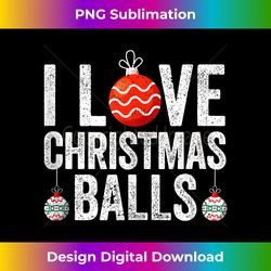 i love christmas balls funny xmas inappropriate dirty joke tank to - contemporary png sublimation design - customize with flair