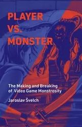 player vs. monster: the making and breaking of video game monstrosity (playful thinking) by jaroslav svelch (author)
