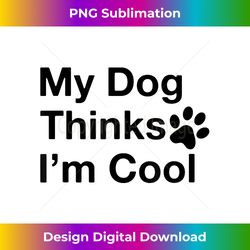 My Dog Thinks I'm Cool - Funny Dog Lover - Luxe Sublimation PNG Download - Enhance Your Art with a Dash of Spice