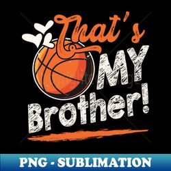 thats my brother basketball family matching - png transparent sublimation file - perfect for sublimation art