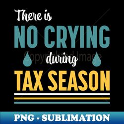 there is no crying during tax season - modern sublimation png file - stunning sublimation graphics
