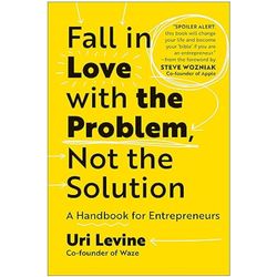 fall in love with the problem, not the solution: a handbook for entrepreneurs