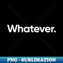 whatever - instant png sublimation download - revolutionize your designs