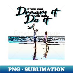 if you can dream it you can do it - high-quality png sublimation download - bold & eye-catching