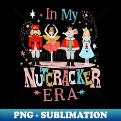 in my nutcracker era christmas nutcracker ballet - exclusive sublimation digital file - capture imagination with every detail