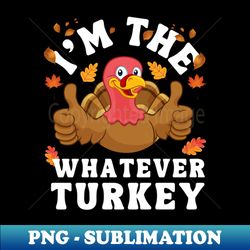 im the whatever turkey happy thanksgiving thankful turkey - exclusive png sublimation download - defying the norms