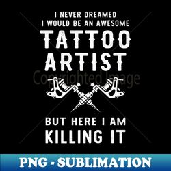 awesome tattoo artist funny tattoo isnt machines - png transparent digital download file for sublimation - stunning sublimation graphics