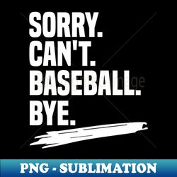 sorry cant baseball bye shirt funny baseball coach shirt funny baseball player gift funny baseball shirt baseball life gift sarcasm - signature sublimation png file - bring your designs to life