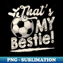 thats my bestie soccer family matching - professional sublimation digital download - add a festive touch to every day