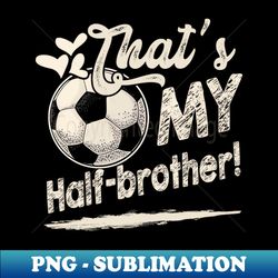 thats my half brother soccer family matching - artistic sublimation digital file - transform your sublimation creations