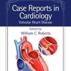 "case reports in cardiology : valvular heart disease (roberts) 1 ed (2023)" - pdf book
