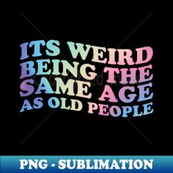 its weird being the same age as old people - retro gradient  funny - special edition sublimation png file - unleash your inner rebellion