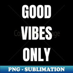 good vibes only - exclusive png sublimation download - transform your sublimation creations