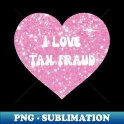 i love tax fraud - high-quality png sublimation download - unleash your creativity