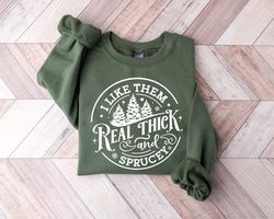 i like them real thick and sprucey sweatshirt, womens christmas sweatshirt, funny christmas tee, christmas trees sweatsh