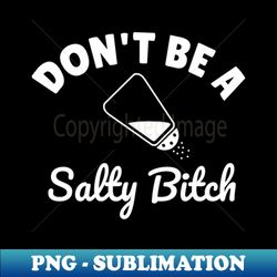 dont be a salty bitch - digital sublimation download file - add a festive touch to every day