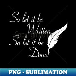 so let it be written  so let it be done  white print - special edition sublimation png file - unlock vibrant sublimation designs