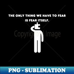 The only thing we have to fear is fear itself - Digital Sublimation Download File - Unleash Your Creativity