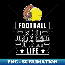 football is not just a game it is my life - png transparent sublimation design - unleash your creativity