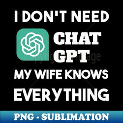 i dont need chat gpt my wify knows everything - unique sublimation png download - unlock vibrant sublimation designs