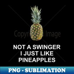 not a swinger i just like pineapples - instant png sublimation download - perfect for sublimation mastery
