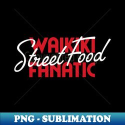 waikiki street food fanatic - sublimation-ready png file - perfect for sublimation art