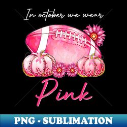 in october we wear pink football pumpkin breast cancer - aesthetic sublimation digital file - spice up your sublimation projects