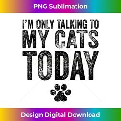 i'm only talking to my cats today cat lover distressed - bohemian sublimation digital download - channel your creative rebel