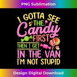 i gotta see the candy first i see the candy first - innovative png sublimation design - channel your creative rebel