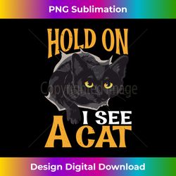 hold on i see a cat -- long sleeve - artisanal sublimation png file - tailor-made for sublimation craftsmanship