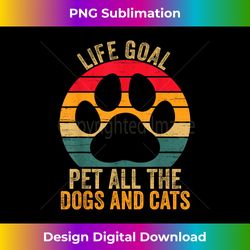 life goal pet all the dogs and cats funny dog and cat lover - eco-friendly sublimation png download - crafted for sublimation excellence