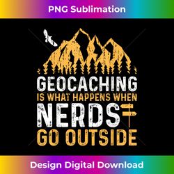 geocaching is what happens when nerds go outside t- - contemporary png sublimation design - rapidly innovate your artistic vision