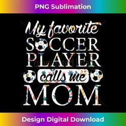 my favorite soccer player calls me mom flower - artisanal sublimation png file - tailor-made for sublimation craftsmanship