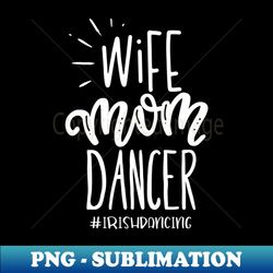 wife mom dancer irish dancing fun - trendy sublimation digital download - bold & eye-catching