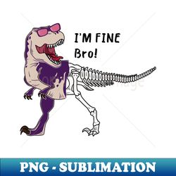 dinosaur say im fine bro - instant sublimation digital download - boost your success with this inspirational png download