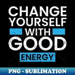 change yourself with good energy motivational typography design - premium sublimation digital download - perfect for creative projects