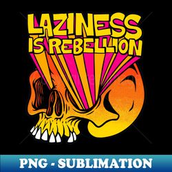 laziness is rebellion front print - png transparent digital download file for sublimation - enhance your apparel with stunning detail