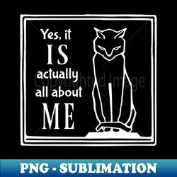 yes it is actually all about me - high-quality png sublimation download - transform your sublimation creations