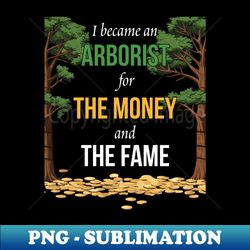 i became an arborist for the money and the fame - decorative sublimation png file - perfect for creative projects