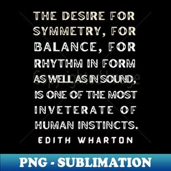 edith wharton quote the desire for symmetry for balance for rhythm - high-resolution png sublimation file - bold & eye-catching