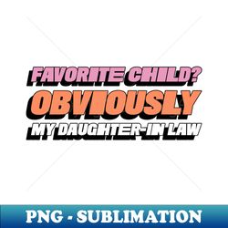 favorite child obviously my daughter in-law funny favorite child family - instant sublimation digital download - unleash your inner rebellion