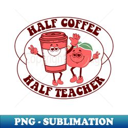 half coffee half teacher - retro png sublimation digital download - instantly transform your sublimation projects