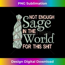 not enough sage in the world for this shit - sleek sublimation png download - channel your creative rebel