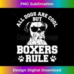 all dogs are cool but boxers rule german deutscher boxer dog - luxe sublimation png download - customize with flair