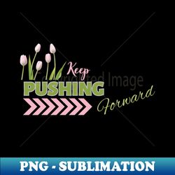 keep pushing forward - png sublimation digital download - perfect for sublimation mastery